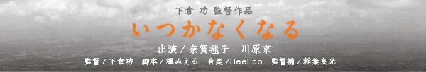 下倉功監督「いつかなくなる」